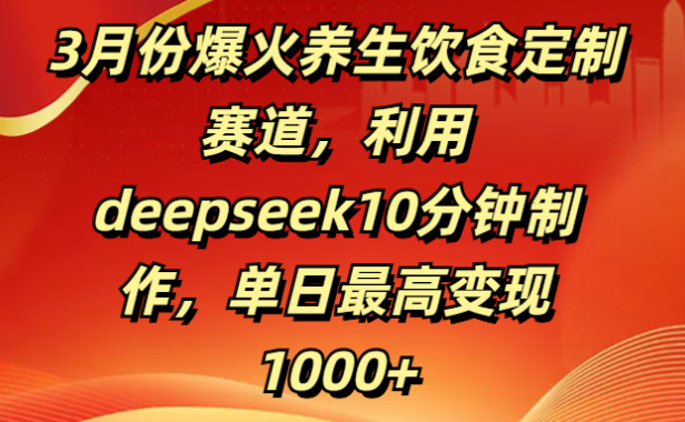 3月份爆火养生饮食定制赛道,利用deepseek10分钟制作,单日最高变现1000+