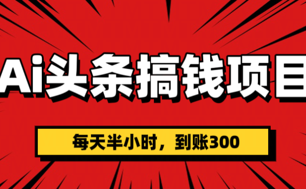 AI头条搞钱项目，一天半小时，到账300+