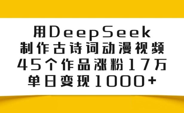 用DeepSeek制作古诗词动漫视频，45个作品涨粉17万，单日变现1000+