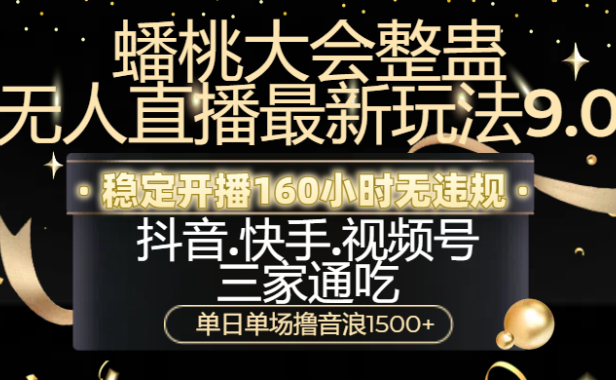蟠桃大会整蛊无人直播新玩法9.0,稳定开播160小时无违规,抖音、快手、视频号三家通吃,单日单场撸音浪1500+