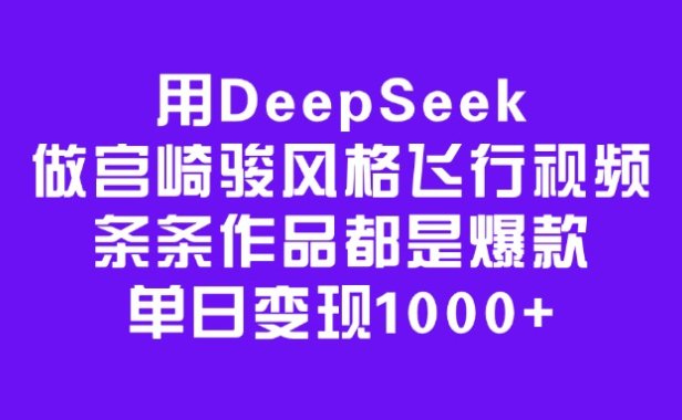 用DeepSeek做宫崎骏风格飞行视频，条条作品都是爆款，单日变现1000+