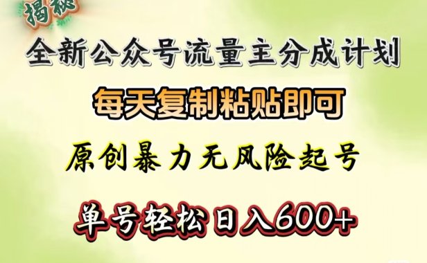 全新公众号流量主分成计划,每天复制粘贴即可,原创暴力起号无风险,单号轻松日入600+(揭秘)