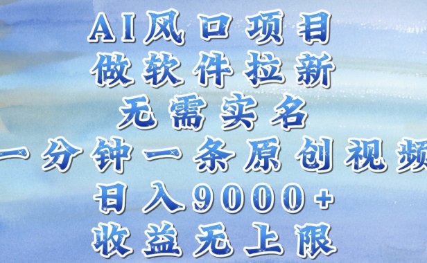 AI风口项目,做软件拉新,无需实名,一分钟一条原创视频,日入9000+,收益无上限