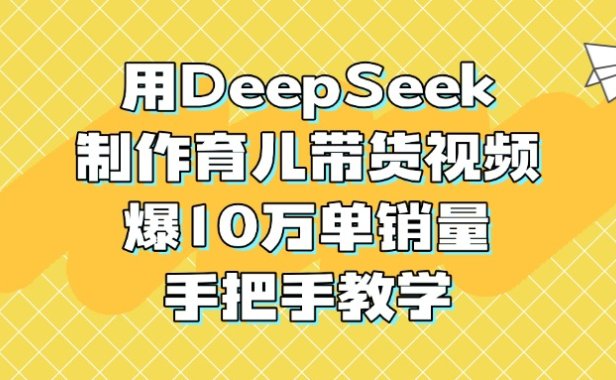 用DeepSeek制作育儿带货视频,爆10万单销量,手把手教学