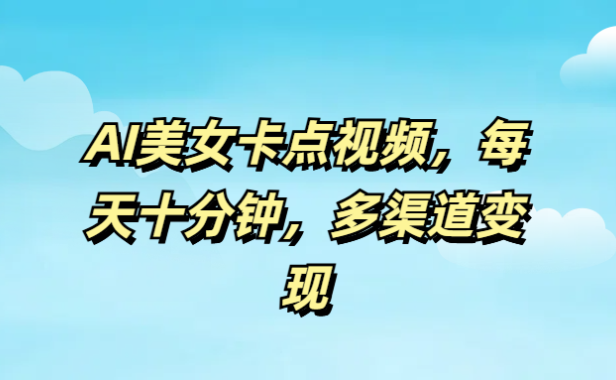 AI美女卡点视频,每天十分钟,多渠道变现