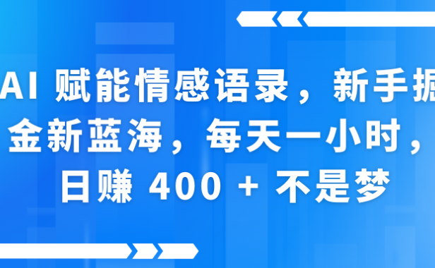 AI赋能情感语录，新手掘金新蓝海，每天一小时，日赚 400 + 不是梦