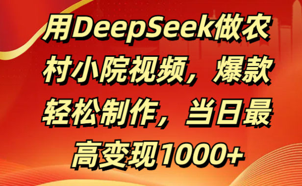 用DeepSeek做农村小院视频，爆款轻松制作，当日最高变现1000+