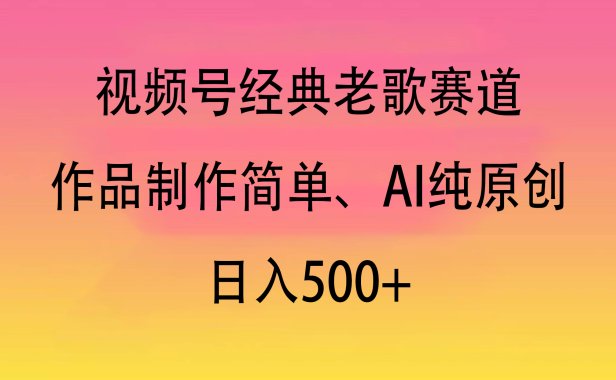 视频号经典老歌赛道,作品制作简单、AI纯原创,日入500+