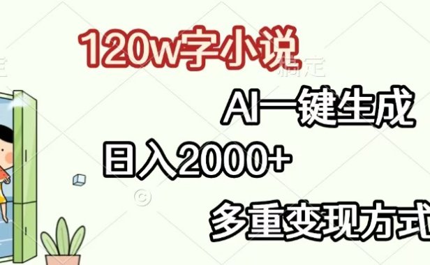 120w字小说，AI一键生成，日入2000+，多重变现方式