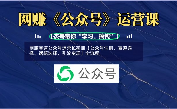 网赚赛道公众号运营私密课【公众号注册、赛道选择、话题选择、引流变现】全流程