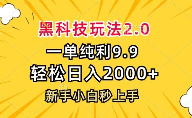 黑科技玩法2.0,一单9.9,轻松日入2000+,新手小白秒上手