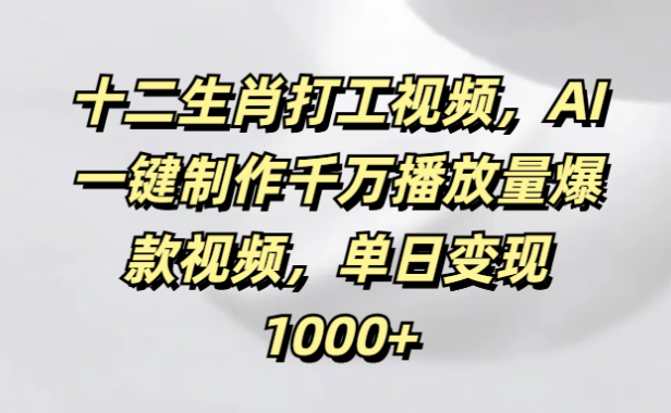 十二生肖打工视频,AI一键制作千万播放量爆款视频,单日变现1000+