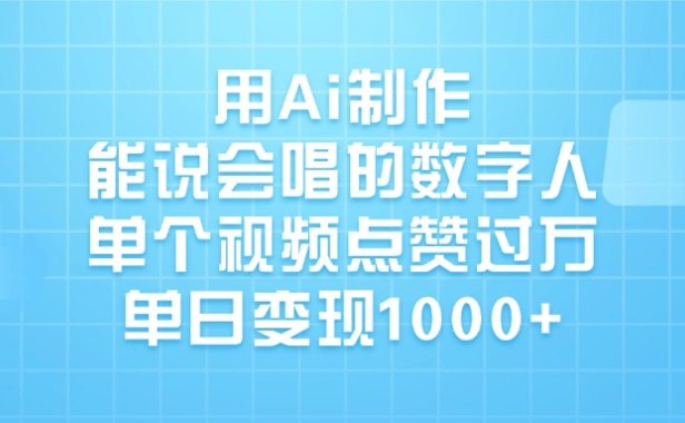 用Ai制作能说会唱的数字人，单个视频点赞过万，单日变现1000+
