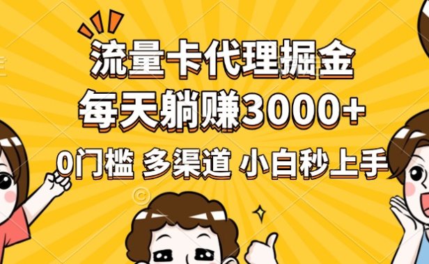 流量卡代理掘金,0门槛,每天躺赚3000+,多种推广渠道,新手小白轻松上手