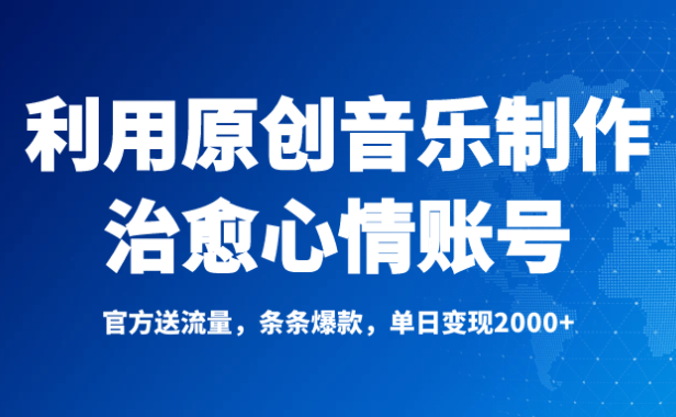 独家！利用原创音乐制作治愈心情账号，条条爆款，单日变现2000+