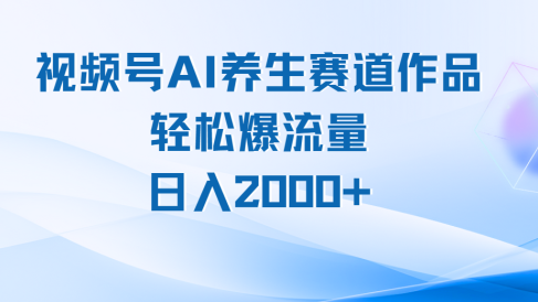 视频号AI养生赛道玩法,轻松爆流量,日入2000+