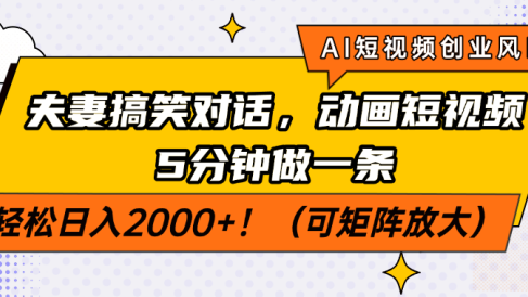AI短视频创业风口!夫妻搞笑对话,动画短视频5分钟做一条,轻松日入2000+!(可矩阵放大)