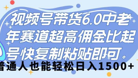 视频号带货 6.0,中老年赛道,超高佣金比,起号快,复制粘贴即可,普通人也能轻松日入 1500➕