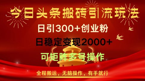 今日头条搬砖引流玩法,日引300+创业粉,日稳定变现2000+,全程搬运,无脑操作,有手就行,可矩阵多号操作
