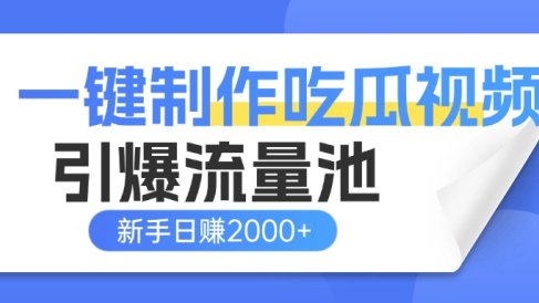 一键制作爆款吃瓜视频,全平台分发引爆流量池,新手3步上手日赚2000+【流量变现指南)