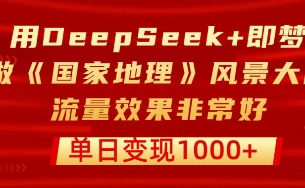 用DeepSeek+即梦制作《国家地理》风景大片,流量效果非常好,单日变现1000+