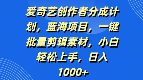 爱奇艺创作者分成计划,蓝海项目,一键批量剪辑素材,小白轻松上手,日入1000+