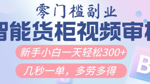 智能货柜视频审核，几秒一单，多劳多得，新人小白一天轻松300+，零门槛