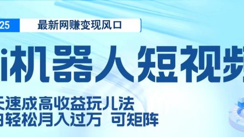 二零二五最新网赚变现风口,Ai 机器人短视频,五天速成高收益玩儿法,小白轻松月入过万,可矩阵