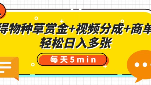得物种草赏金+视频分成+商单,每天五分钟,轻松日入多张