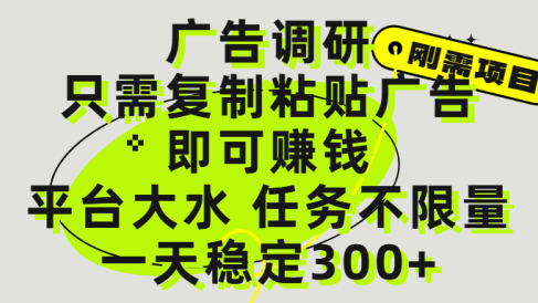 广告调研项目，只需复制粘贴广告即可赚钱，平台大水，任务不限量，一天300+
