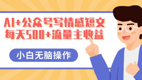 AI+公众号写情感短文,每天500+流量主收益,多号矩阵无脑操作,小白轻松上手,保姆级教程