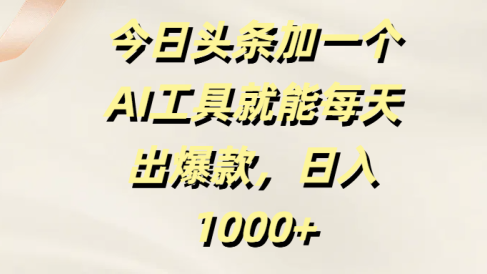 今日头条加一个AI工具就能每天出爆款,日入1000+