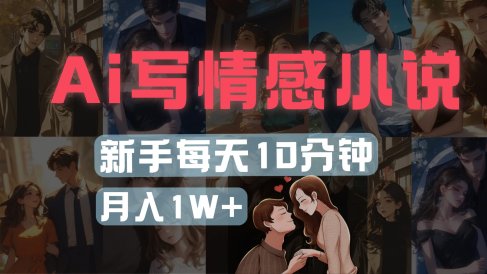AI写情感小说,多平台批量发布,新手每天10分钟也能月入1w+