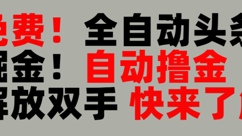 完全免费！头条全自动掘金项目！自动撸金，解放双手