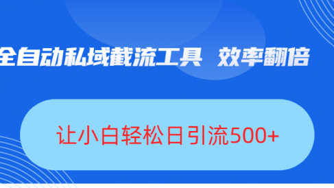 全自动私域截流工具，效率翻倍，让小白轻松日引流500+
