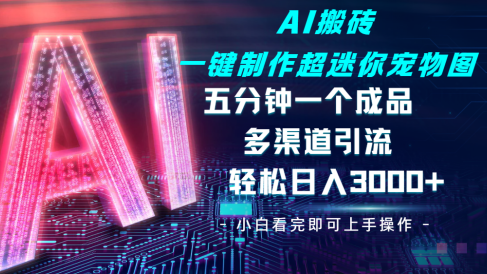 Ai 搬砖一键制作超迷你宠物图，五分钟一个成品，多渠道引流，轻松日入 3000