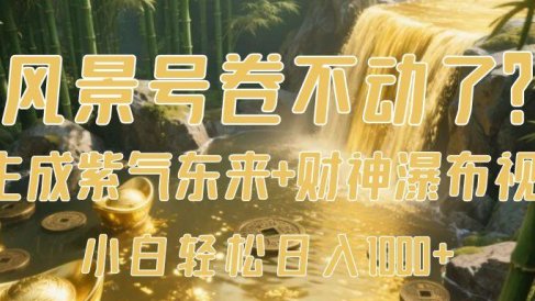 风景号卷不动了？AI一键生成紫气东来+财神瀑布视频，小白轻松日入1000+