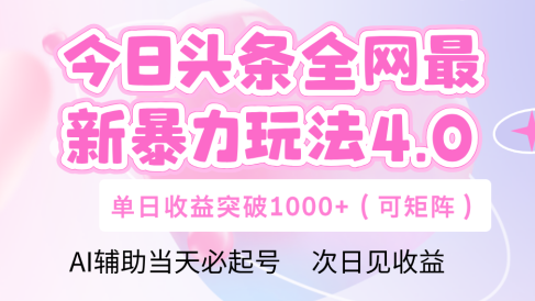 今日头条全网最新暴力玩法4.0 利用AI辅助当天必起号  单日收益1000+