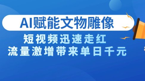 AI技术赋能文物雕像创作,短视频迅速走红,流量激增带来单日千元