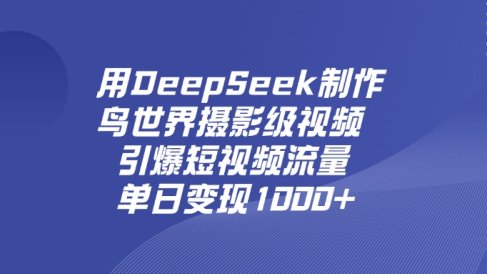 用DeepSeek制作鸟世界摄影级视频,引爆短视频流量,单日变现1000+