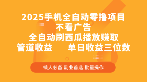 2025手机全自动零撸项目，不看广告，全自动刷西瓜播放赚取，管道收益，单日收益三位数