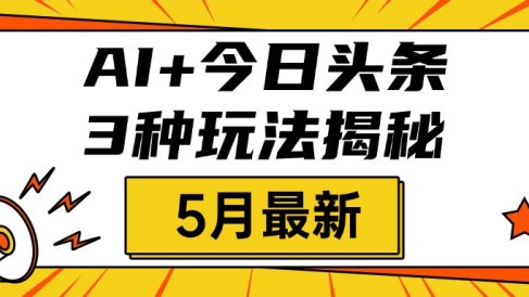 AI+今日头条三种玩法揭秘,2025年5月最新,照搬流程次日见收益