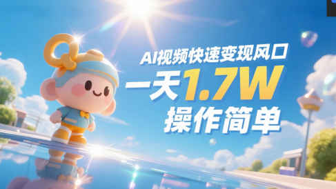 《Ai视频变现风口，一天1.7W，收入无上限，操作简单》