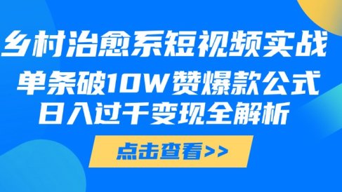 乡村治愈系短视频实战,单条破10W赞爆款公式,日入过千变现全解析