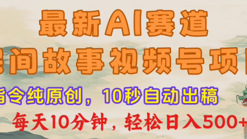 最新AI民间故事，视频号赛道，每日10分钟，轻松日入500+