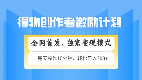 得物创作者激励，独家变现模式，轻松上手，日入3张+ 可矩阵、可放大