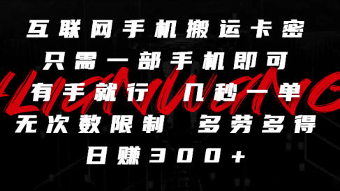 互联网手机搬运卡密，只需一部手机即可，有手就行，几秒一单，无次数限制，多劳多得，日赚300+