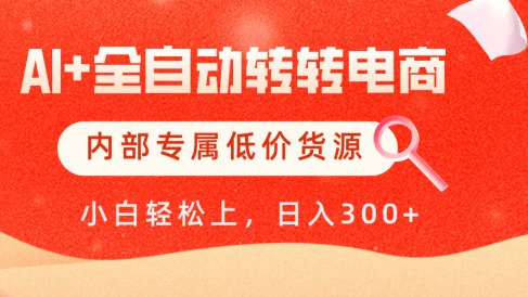 【AI+全自动转转电商】内部专属低价货源,全网首发,单日轻松变现500+