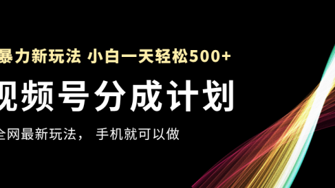 视频号分成计划，全网最暴力玩法，新手一天也能轻松500+