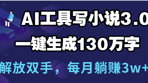 用AI工具写小说3.0，一键生成130万字，解放双手，每月躺赚3w+